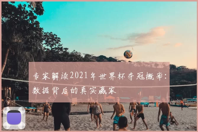 专家解读2021年世界杯夺冠概率：数据背后的真实赢家