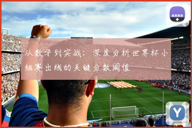 从数学到实战：深度分析世界杯小组赛出线的关键分数阈值