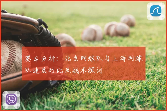 赛后分析:北京网球队与上海网球队速度对比及战术探讨
