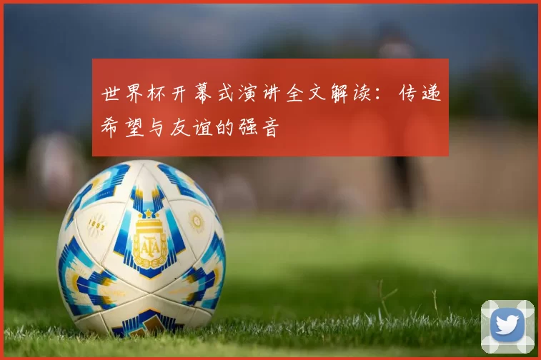 世界杯开幕式演讲全文解读：传递希望与友谊的强音