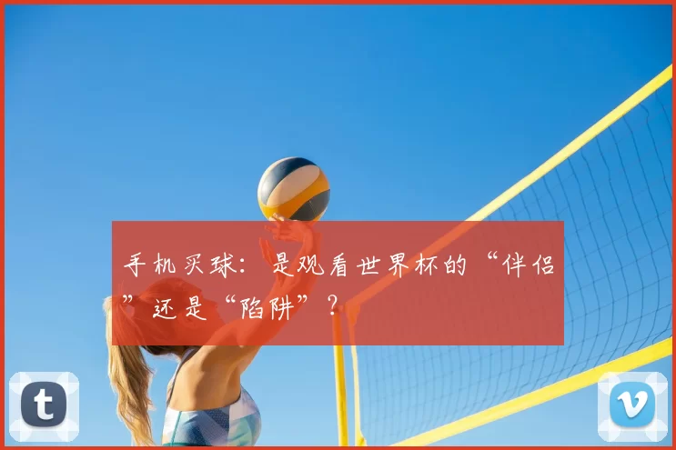 手机买球:是观看世界杯的“伴侣”还是“陷阱”?