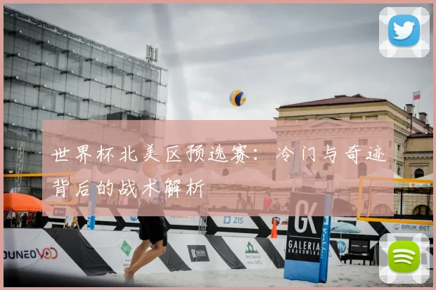 世界杯北美区预选赛：冷门与奇迹背后的战术解析