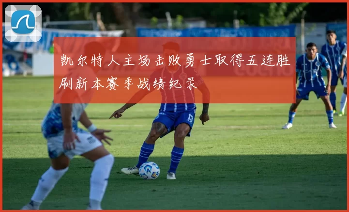 凯尔特人主场击败勇士取得五连胜刷新本赛季战绩纪录